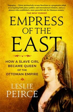 Empress of the East: How a Slave Girl Became Queen of the Ottoman Empire de Leslie Peirce