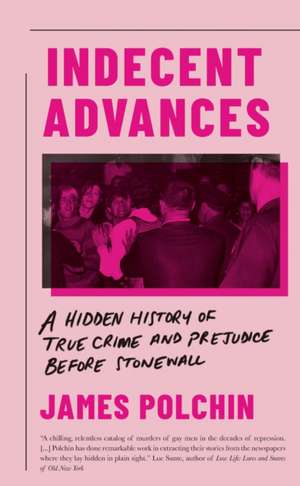 Indecent Advances: A Hidden History of True Crime and Prejudice Before Stonewall de James Polchin