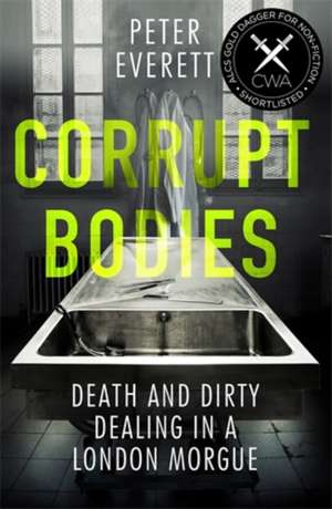 Corrupt Bodies: Death and Dirty Dealing at the Morgue: Shortlisted for CWA ALCS Dagger for Non-Fiction 2020 de Peter Everett