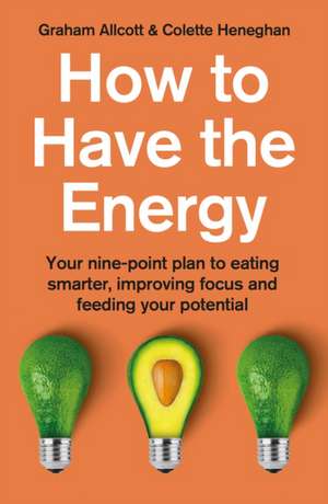 How to Have the Energy: Your nine-point plan to eating smarter, improving focus and feeding your potential de Colette Heneghan