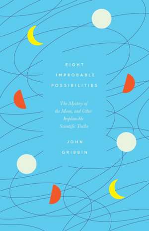 Eight Improbable Possibilities: The Mystery of the Moon, and Other Implausible Scientific Truths de John Gribbin