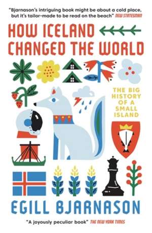 How Iceland Changed the World: The Big History of a Small Island de Egill Bjarnason