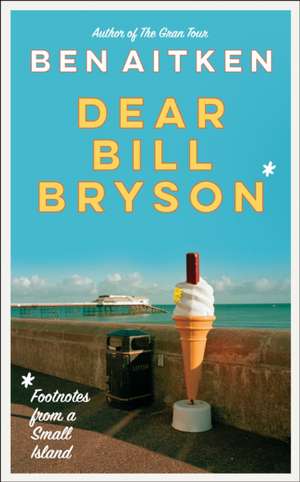 Dear Bill Bryson: Footnotes from a Small Island de Ben Aitken