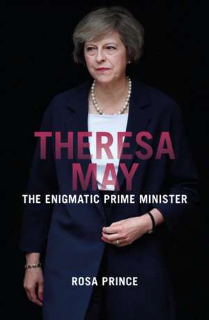 Theresa May: The Engimatic Prime Minister de Rosa Prince