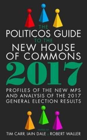 The Politicos Guide to the New House of Commons: Profiles of the New Mps and Analysis of the 2017 General Election Results de Iain Dale