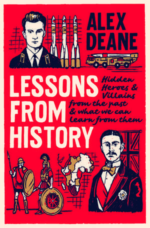 Lessons from History: Hidden Heroes and Villains of the Past, and What We Can Learn from Them de Alex Deane