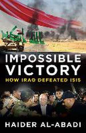 Impossible Victory: How Iraq Defeated Isis de Haider Al-Abadi