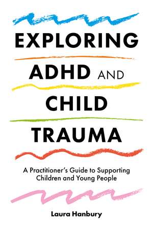 Exploring ADHD and Child Trauma: A Practitioner’s Guide to Supporting Children and Young People de Laura Hanbury