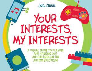 Your Interests, My Interests: A Visual Guide to Playing and Hanging out for Children on the Autism Spectrum de Joel Shaul