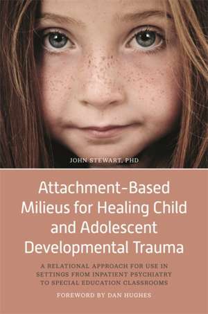 Attachment-Based Milieus for Healing Child and Adolescent Developmental Trauma de John Stewart