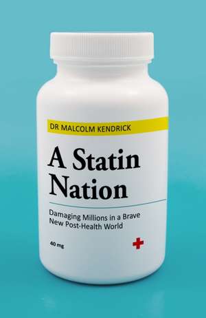 A Statin Nation: Damaging Millions in a Brave New Post-Health World de Malcolm Kendrick