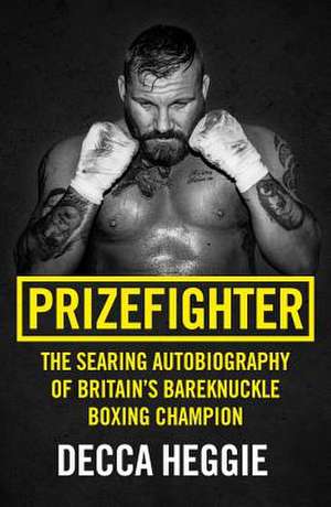 Prizefighter - The Searing Autobiography of Britain's Bareknuckle Boxing Champion de Decca Heggie