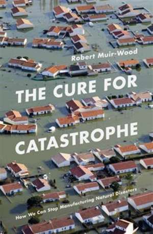 The Cure for Catastrophe de Robert Muir-Wood