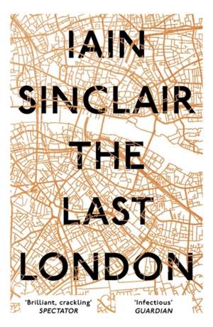 The Last London: True Fictions from an Unreal City de Iain Sinclair