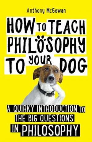 McGowan, A: How to Teach Philosophy to Your Dog de Anthony McGowan