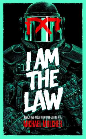 I am the Law: How Judge Dredd Predicted Our Future de Michael Molcher