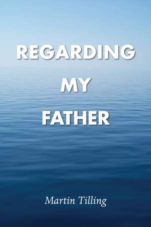 Regarding My Father de Martin Tilling