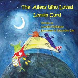 The Aliens Who Loved Lemon Curd de Lorraine Piddington