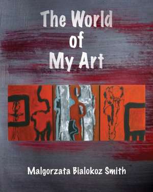 The World of My Art de Malgorzata Bialokoz Smith