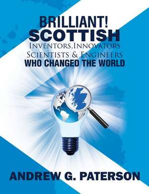 Brilliant! Scottish Inventors, Innovators, Scientists and Engineers Who Changed the World de Andrew G. Paterson