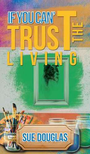 If You Can't Trust the Living de Sue Douglas