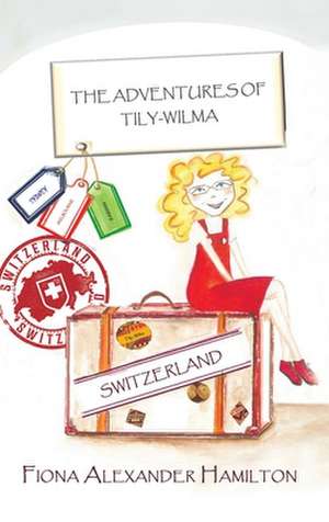 The Adventures of Tily-Wilma - Switzerland de Fiona Alexander Hamilton