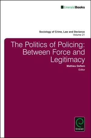 The Politics of Policing – Between Force and Legitimacy de Mathieu Deflem