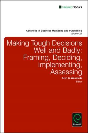 Making Tough Decisions Well and Badly – Framing, Deciding, Implementing, Assessing de Arch G. Woodside