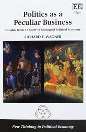 Politics as a Peculiar Business – Insights from a Theory of Entangled Political Economy de Richard E. Wagner