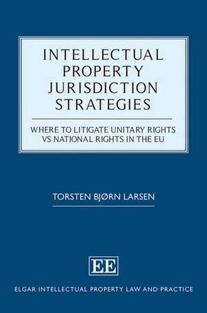 Intellectual Property Jurisdiction Strategies – Where to Litigate Unitary Rights vs National Rights in the EU de Torsten B. Larsen