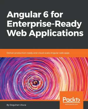 Angular 6 for Enterprise-Ready Web Applications de Doguhan Uluca