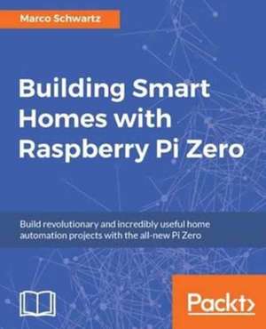 Building Smart Homes with Raspberry Pi Zero de Marco Schwartz