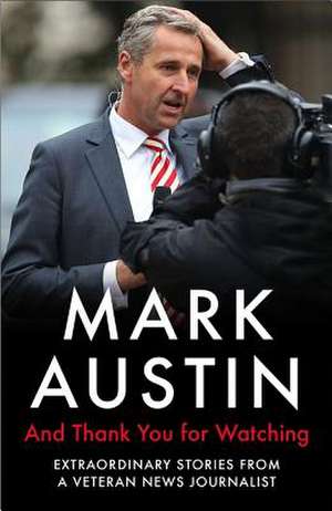 And Thank You for Watching: Extraordinary Stories from a Veteran News Journalist de Mark Austin