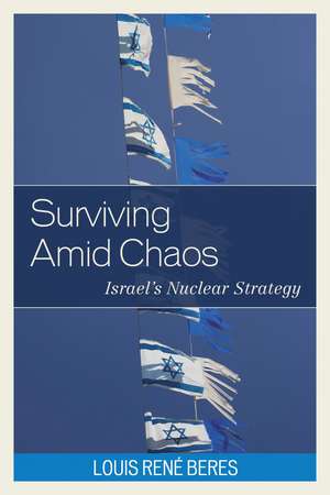 Surviving Amid Chaos: Israel's Nuclear Strategy de Louis René Beres