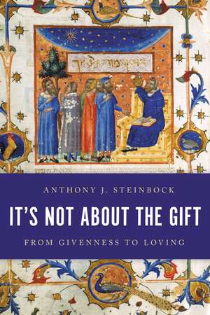 It's Not About the Gift: From Givenness to Loving de Anthony J. Steinbock