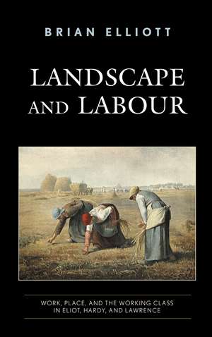 Landscape and Labour: Work, Place, and the Working Class in Eliot, Hardy, and Lawrence de Dr. Brian Elliott