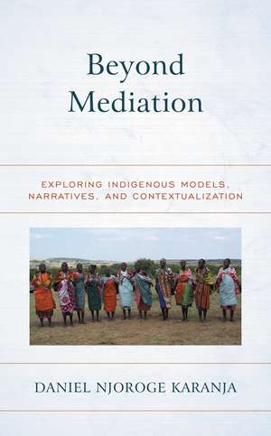 Beyond Mediation: Exploring Indigenous Models, Narratives, and Contextualization de Daniel Njoroge Karanja
