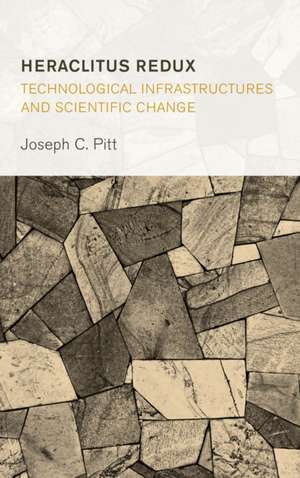 Heraclitus Redux: Technological Infrastructures and Scientific Change de Joseph C. Pitt