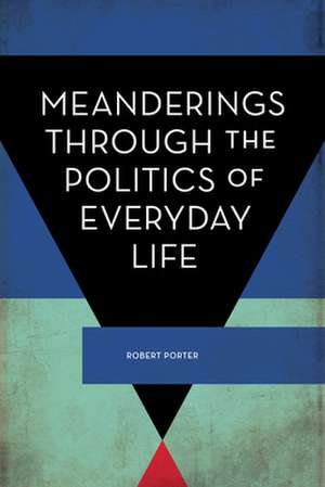 Meanderings Through the Politics of Everyday Life de Robert Porter