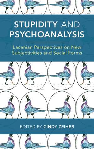 Stupidity and Psychoanalysis: Lacanian Perspectives on New Subjectivities and Social Forms de Cindy Zeiher