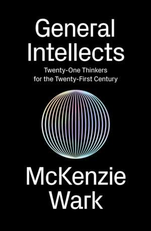 General Intellects: Twenty-Five Thinkers for the Twenty-First Century de McKenzie Wark