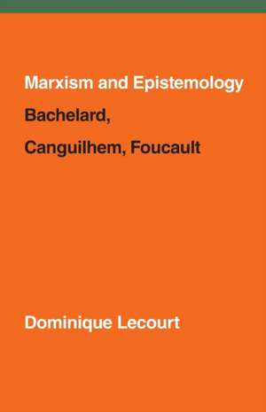 Marxism and Epistemology: Bachelard, Canguilhem, Foucault de Dominique Lecourt