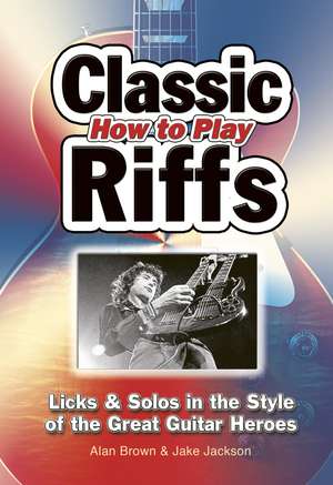 How To Play Classic Riffs: Licks & Solos In The Style Of The Great Guitar Heroes de Jake Jackson