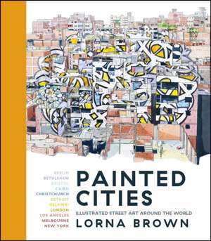 Painted Cities: Illustrated Street Art Around the World de Lorna Brown