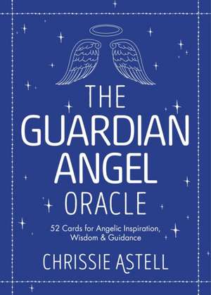 The Guardian Angel Oracle: 52 Cards for Angelic Inspiration, Wisdom and Guidance de Chrissie Astell