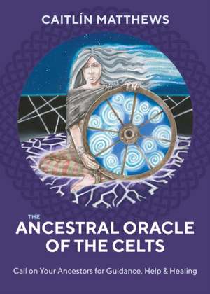 The Ancestral Oracle of the Celts: Call on Your Ancestors for Guidance, Help and Healing de Caitlin Matthews