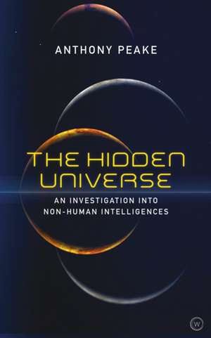 The Hidden Universe: An Investigation Into Non-Human Intelligences de Anthony Peake