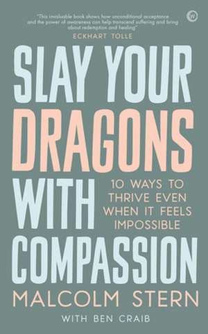 Slay Your Dragons with Compassion: Ten Ways to Thrive Even When It Feels Impossible de Malcolm Stern