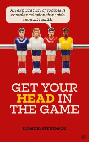 Get Your Head in the Game: An Exploration of Football's Complex Relationship with Mental Health de Dominic Stevenson