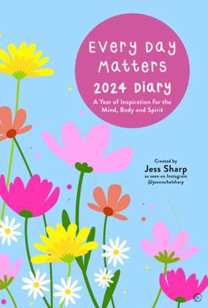 Every Day Matters 2024 Desk Diary: A Year of Inspiration for the Mind, Body and Spirit de Jess Sharp